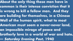 About the only thing these men have in common is their intense conviction that it is wrong to kill a fellow man.  And they are building for themselves, in a Chinese Wall of the human spirit, what to most Americans must seem a never-never land, an impossible mirage of peace and brotherly love in a world of war and hate.